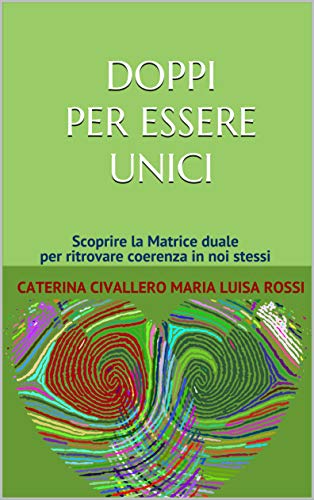 DOPPI PER ESSERE UNICI: Scoprire la Matrice duale per ritrovare coerenza in noi stessi 